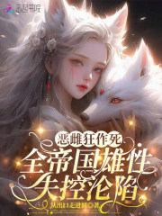 恶雌狂作死，全帝国雄性失控沦陷