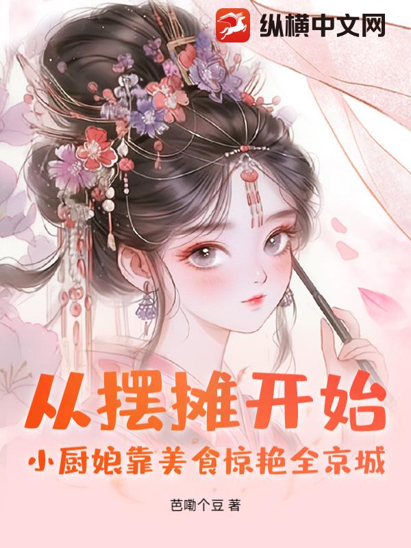 从摆摊开始！小厨娘靠美食惊艳全京城